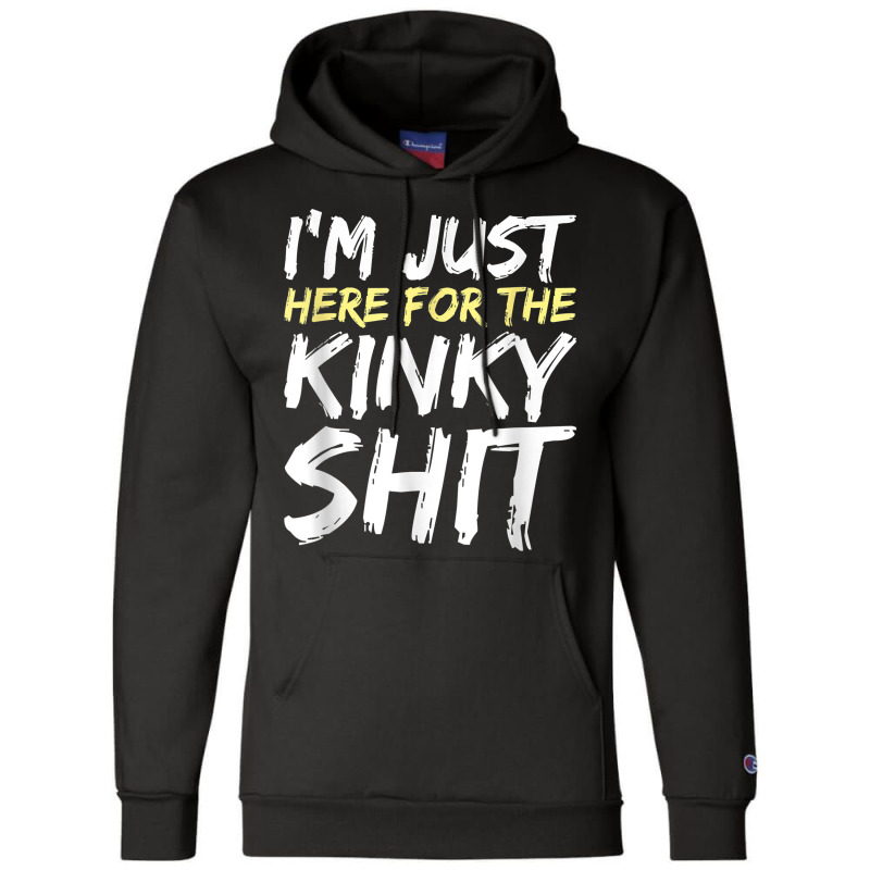 I_m Just Here For The Kinky Shit Bdsm Gang Bang Sexy Fetish Champion Hoodie | Artistshot