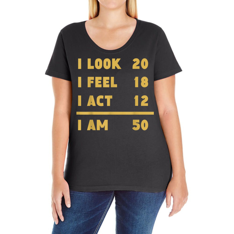 I Look I Feel I Act I Am 50 Funny 50th Birthday T Shirt Ladies Curvy T-Shirt by cm-arts | Artistshot