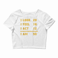 I Look I Feel I Act I Am 50 Funny 50th Birthday T Shirt Crop Top | Artistshot