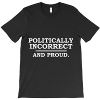 Funny Political Incorrect And Proud Sarcastic Sarcasm Gift T Shirt T-shirt | Artistshot