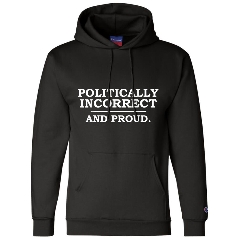 Funny Political Incorrect And Proud Sarcastic Sarcasm Gift T Shirt Champion Hoodie | Artistshot