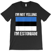 I'm Not Yelling I'm Estonian Country Flag Estonia Culture T Shirt T-shirt | Artistshot