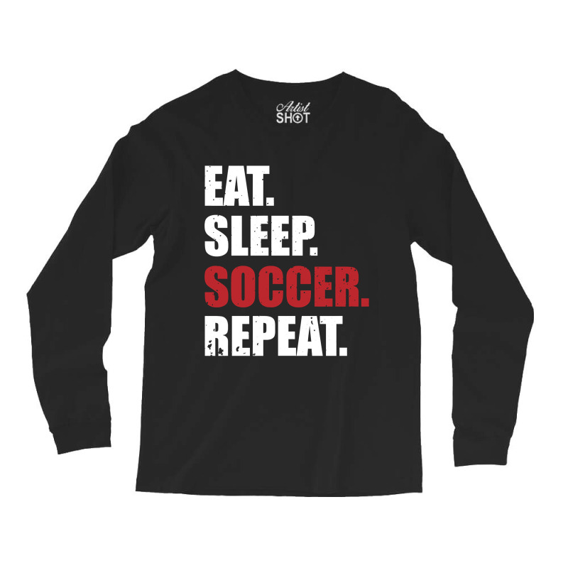 Eat Sleep Soccer Repeat Long Sleeve Shirts by EricWade | Artistshot