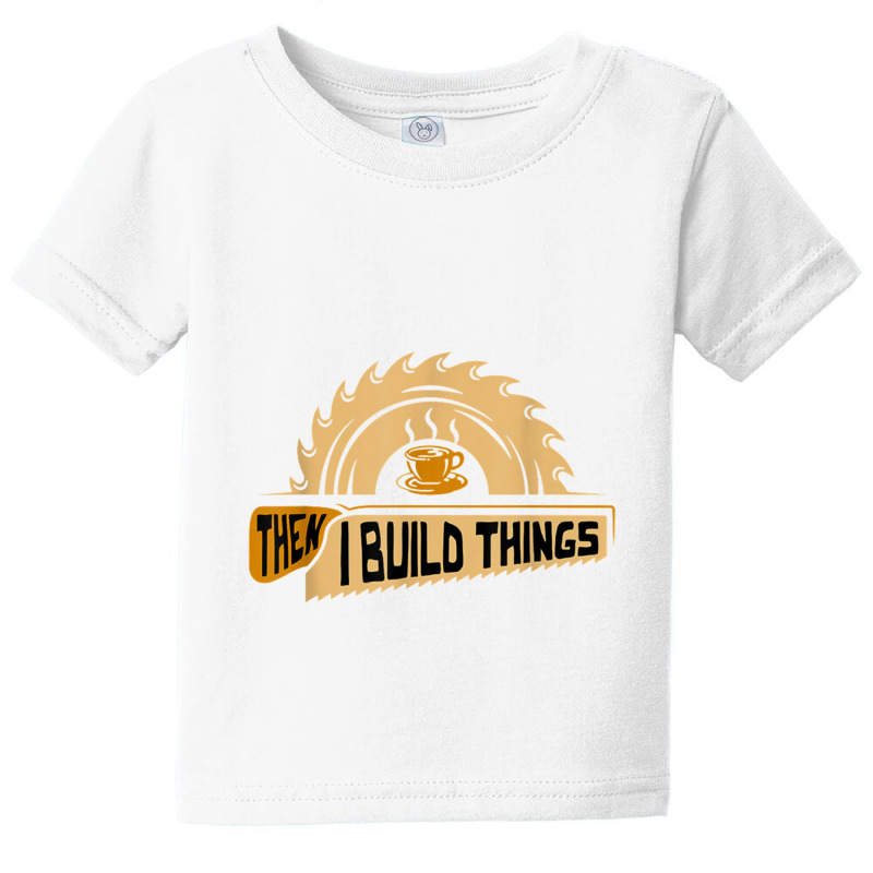 First I Drink Coffee Then I Build Things   Woodworking Baby Tee | Artistshot