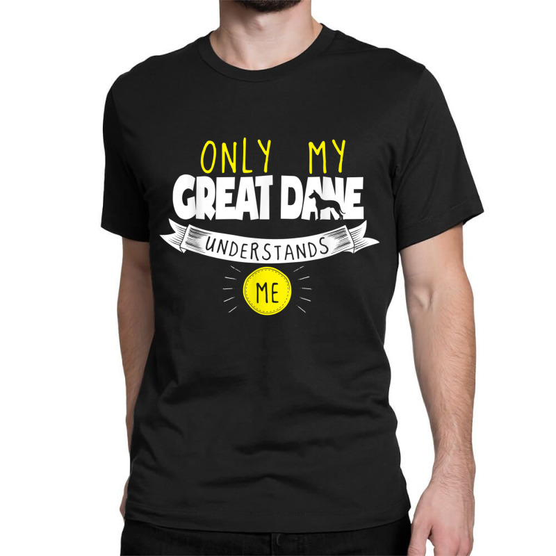 Great Dane T Shirt Only My Great Dane Understands Me Classic T-shirt by cm-arts | Artistshot