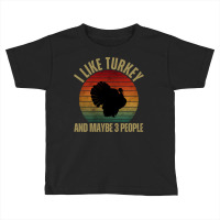 I Like Turkey And Maybe 3 People T  Shirt I L I K E T U R K E Y A N D Toddler T-shirt | Artistshot