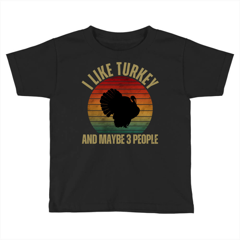 I Like Turkey And Maybe 3 People T  Shirt I L I K E T U R K E Y A N D Toddler T-shirt by cm-arts | Artistshot