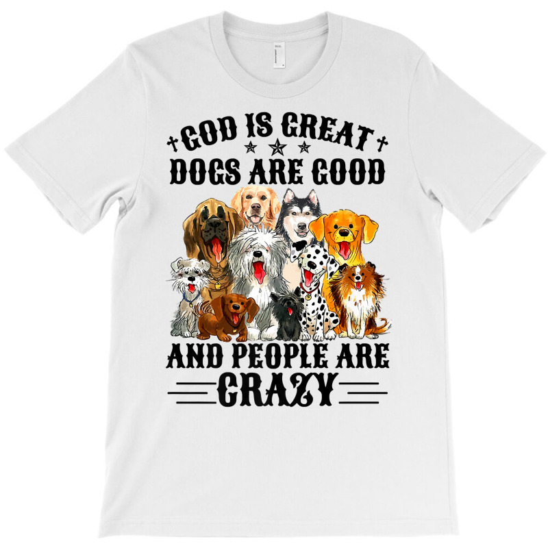 God Is Great Dogs Are Good And People Are Crazy Premium T Shirt T-shirt | Artistshot