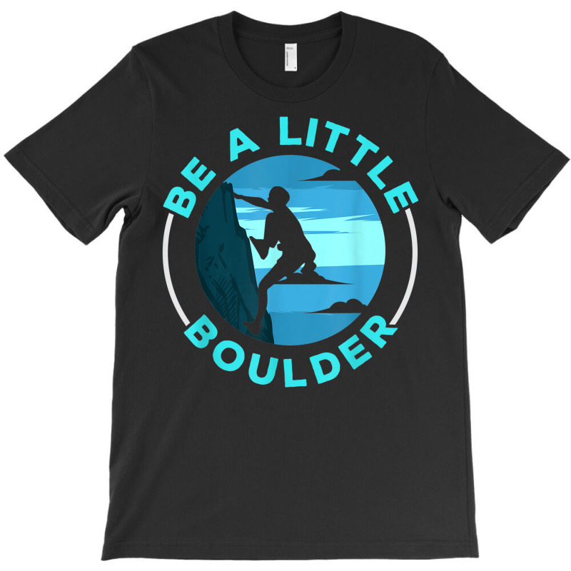 Be A Little Boulder Rock Climber Boulderer Bouldering T-shirt | Artistshot