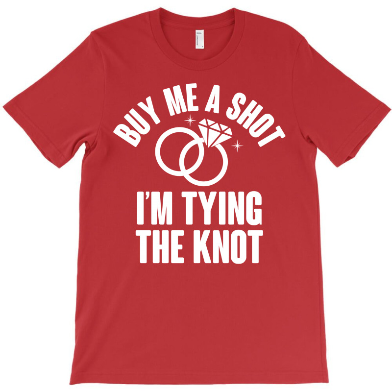 Buy Me A Shot I'm Tying The Knot T-shirt | Artistshot