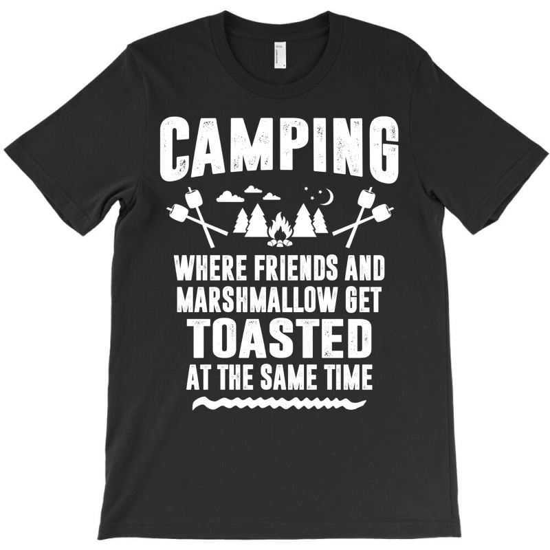 Camping Where Friends And Marshmallow Get Toasted At The Same Time T-shirt | Artistshot