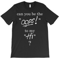 Can You Be The Oops To My Hi? T-shirt | Artistshot