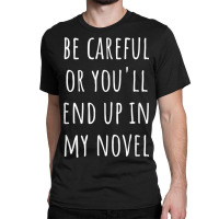 Funny Author Be Careful Or You'll End Up In My Novel Classic T-shirt | Artistshot