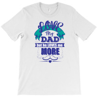 Love My Dad But He Loves Me More T-shirt | Artistshot