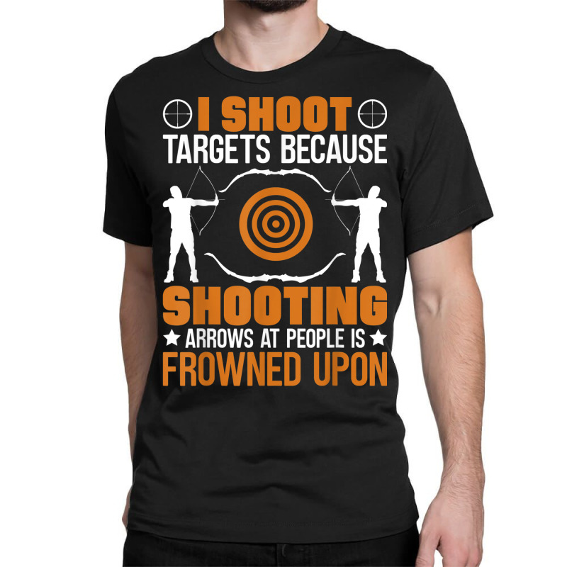 I Shoot Targets Because Shooting Arrows   Archery Classic T-shirt | Artistshot