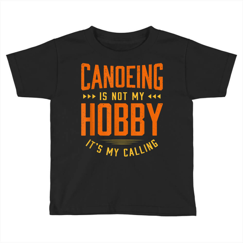 Canoeing Is Not My Hobby Sayings Funny Quotes Humor Canoe Toddler T-shirt | Artistshot