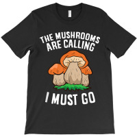 The Mushrooms Are Calling And I Must Go Mushroom T-shirt | Artistshot