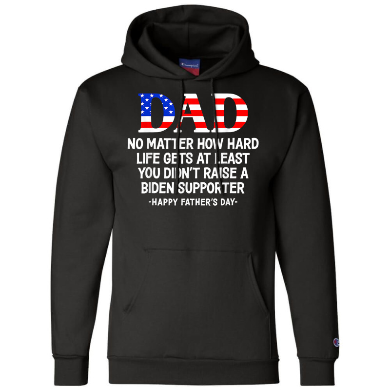 Dad Father's Day At Least You Didn't Raise A Biden Supporter T Shirt Champion Hoodie | Artistshot