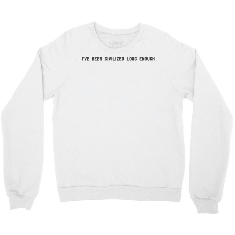 I've Been Civilized Long Enough Shirt Crewneck Sweatshirt by cm-arts | Artistshot