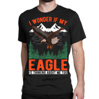 I Wonder If My Eagle Is Thinking About Me Too Eagle Classic T-shirt | Artistshot