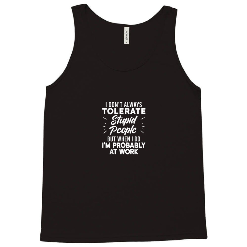 I Don't Always Tolerate Stupid People When I Do I'm At Work Tank Top by Market | Artistshot