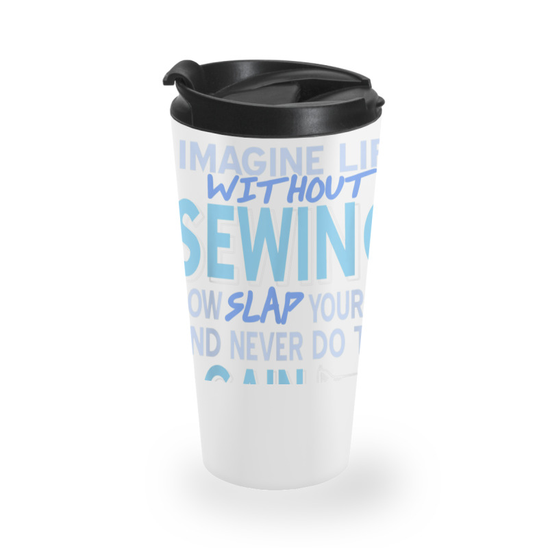 Imagine Life Without Sewing Now Slap Yourself Present Gift Travel Mug | Artistshot