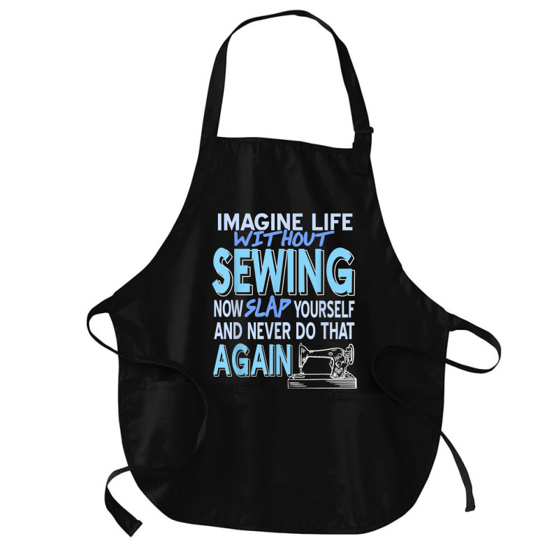 Imagine Life Without Sewing Now Slap Yourself Present Gift Medium-length Apron | Artistshot