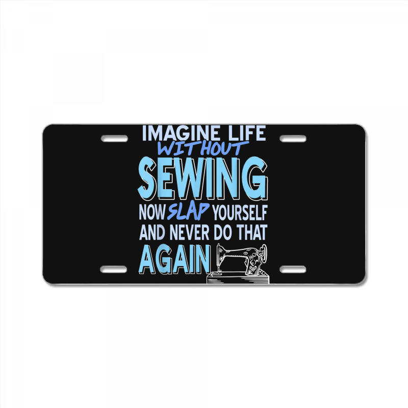 Imagine Life Without Sewing Now Slap Yourself Present Gift License Plate | Artistshot