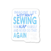 Imagine Life Without Sewing Now Slap Yourself Present Gift Sticker | Artistshot