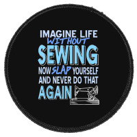 Imagine Life Without Sewing Now Slap Yourself Present Gift Round Patch | Artistshot