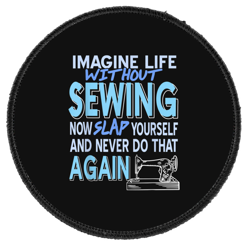 Imagine Life Without Sewing Now Slap Yourself Present Gift Round Patch | Artistshot