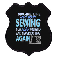 Imagine Life Without Sewing Now Slap Yourself Present Gift Shield Patch | Artistshot