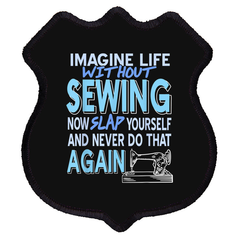 Imagine Life Without Sewing Now Slap Yourself Present Gift Shield Patch | Artistshot