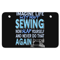 Imagine Life Without Sewing Now Slap Yourself Present Gift Atv License Plate | Artistshot