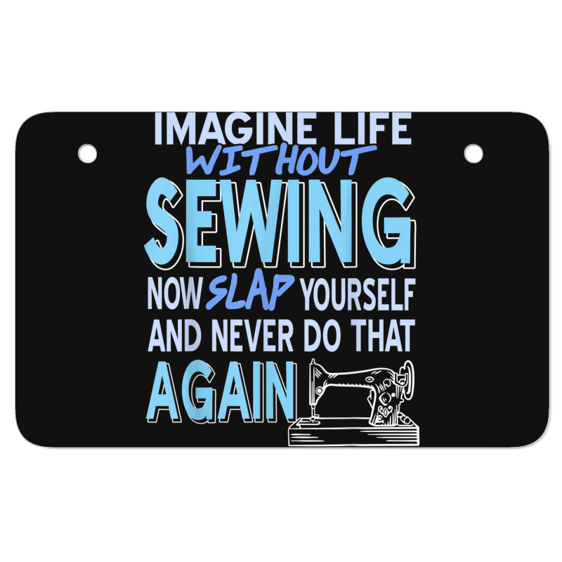 Imagine Life Without Sewing Now Slap Yourself Present Gift Atv License Plate | Artistshot