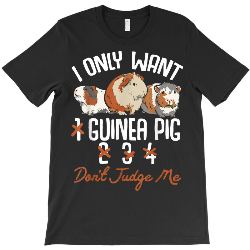 I Only Want 1 Maybe 2 Or 3 Or 4 Guinea Pigs Don't Judge Me T-shirt | Artistshot