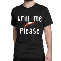 Krill Me Please Krill Oil Pun Shirt, Funny Shrimp Crustacean Classic T-shirt | Artistshot