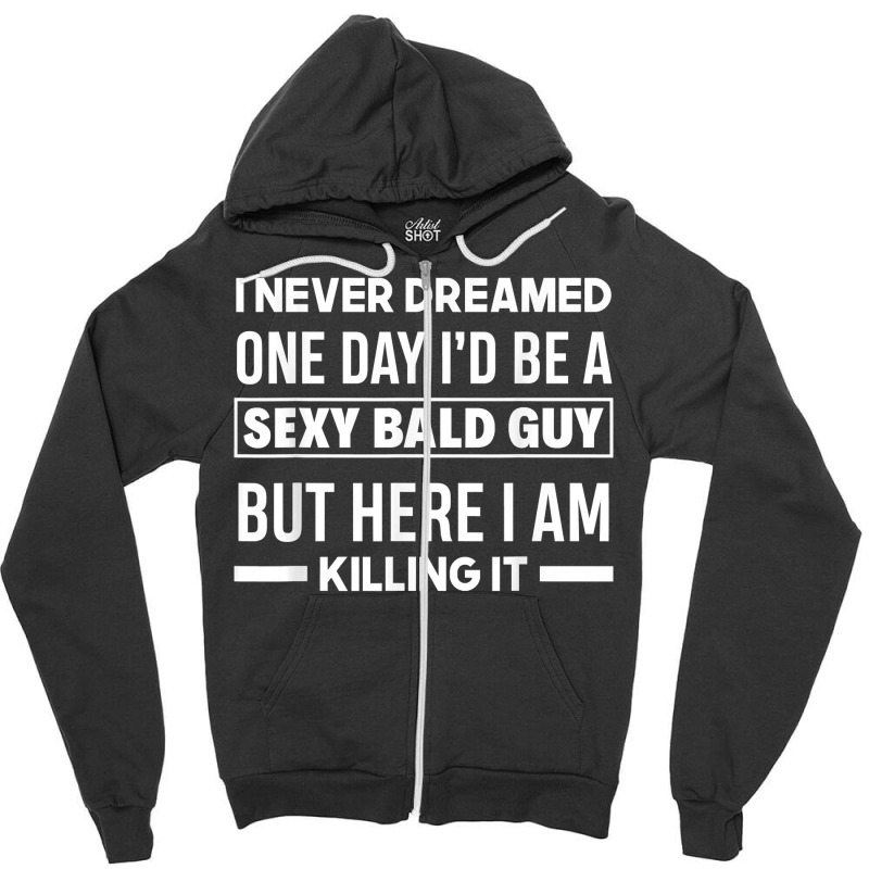 Mens Never Dreamed Sexy Bald Guy Killing It Funny Bald Head T Shirt Zipper Hoodie | Artistshot