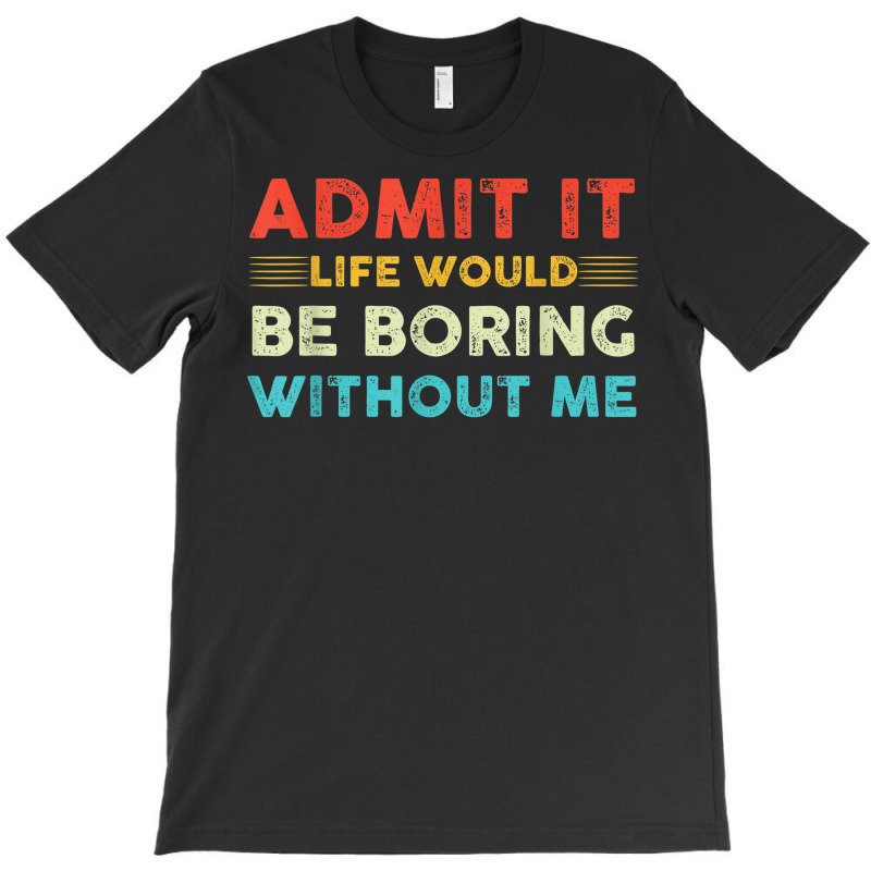 Funny Admit It Life Would Be Boring Without Me Vintage Retro T-shirt | Artistshot