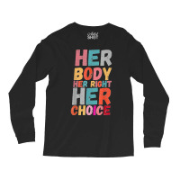 Her Body Her Right Her Choice Pro Choice Empowerment Rights T Shirt Long Sleeve Shirts | Artistshot