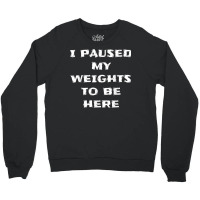 I Paused My Weights To Be Here Funny Workout Saying Crewneck Sweatshirt | Artistshot