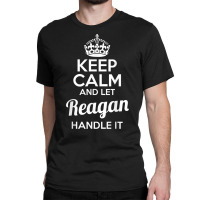 Reagan T Shirt Keep Calm And Let Reagan Handle It Classic T-shirt | Artistshot