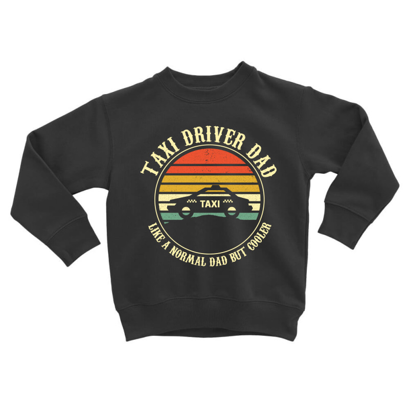 Taxi Driver Dad Like A Normal Dad Only Cooler T Shirt Toddler Sweatshirt by wilber.bourque | Artistshot