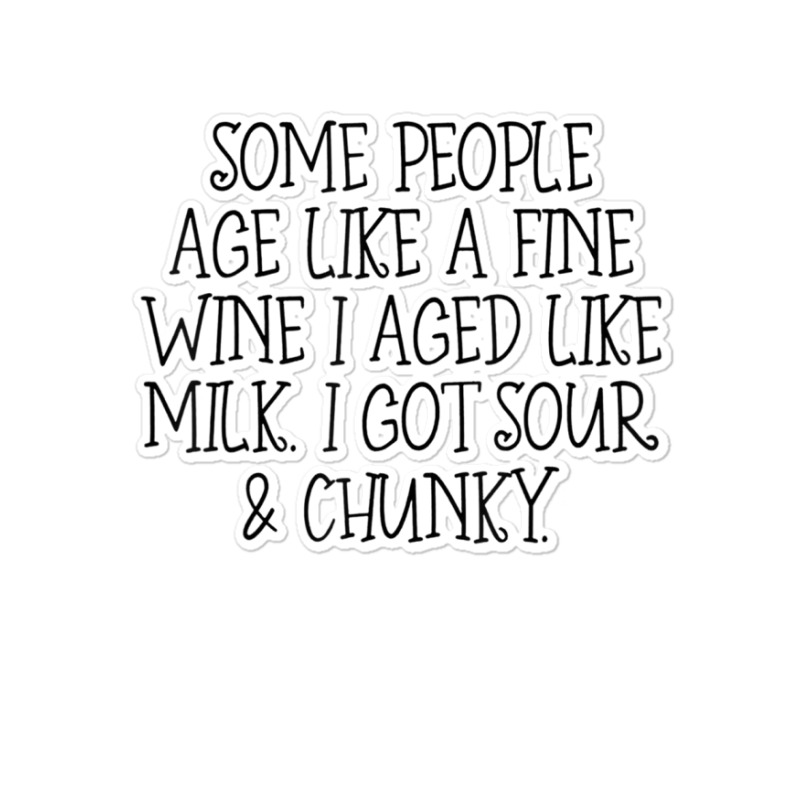 Some People Age Like A Fine Wine I Aged Like Milk T Shirt Sticker | Artistshot