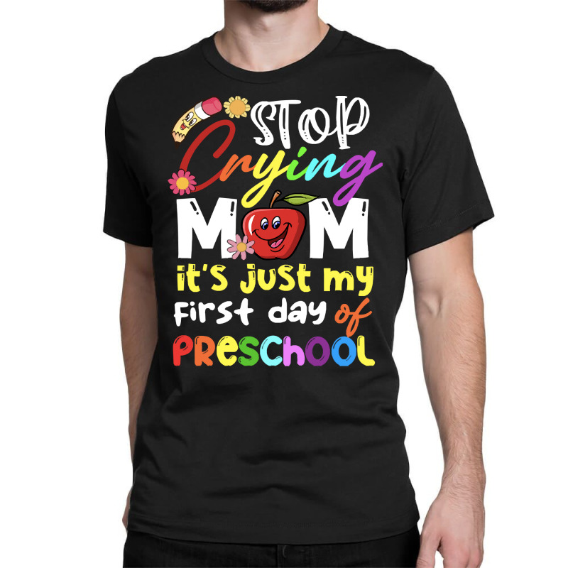 Stop Crying Mom Its Just My First Day T  Shirt Cute Stop Crying Mom It Classic T-shirt | Artistshot