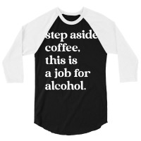 Step Aside Coffee, This Is A Job For Alcohol Funny Quotes T Shirt 3/4 Sleeve Shirt | Artistshot