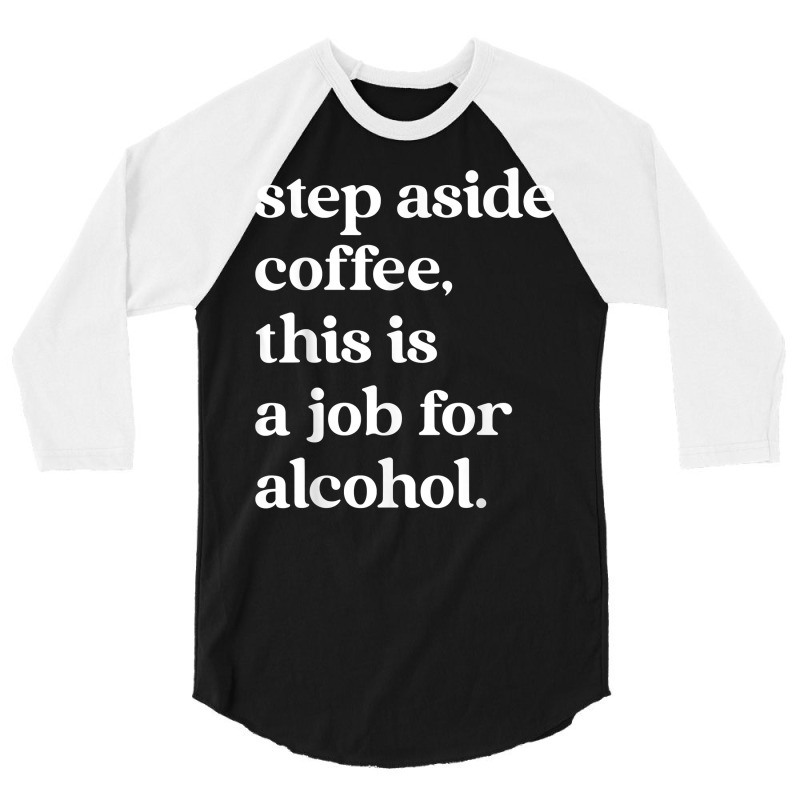 Step Aside Coffee, This Is A Job For Alcohol Funny Quotes T Shirt 3/4 Sleeve Shirt by cm-arts | Artistshot