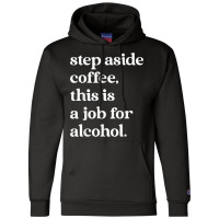 Step Aside Coffee, This Is A Job For Alcohol Funny Quotes T Shirt Champion Hoodie | Artistshot