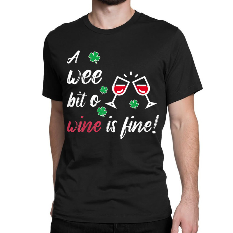 A Wee Bit O Wine Is Fine St Patricks Day Drinking Tshirt Classic T-shirt | Artistshot