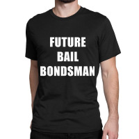 Future Bail Bondsman Job T Shirt Loan Money Avoid Jail Time Classic T-shirt | Artistshot